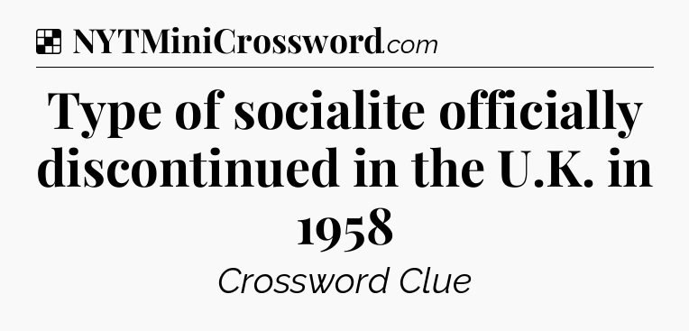 Solution: Type of socialite officially discontinued in the U.K. in 1958 - NYT Crossword