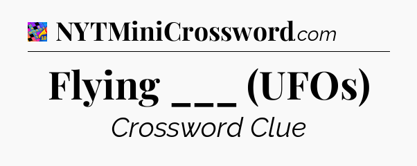Flying ___ (UFOs) Crossword Clue
