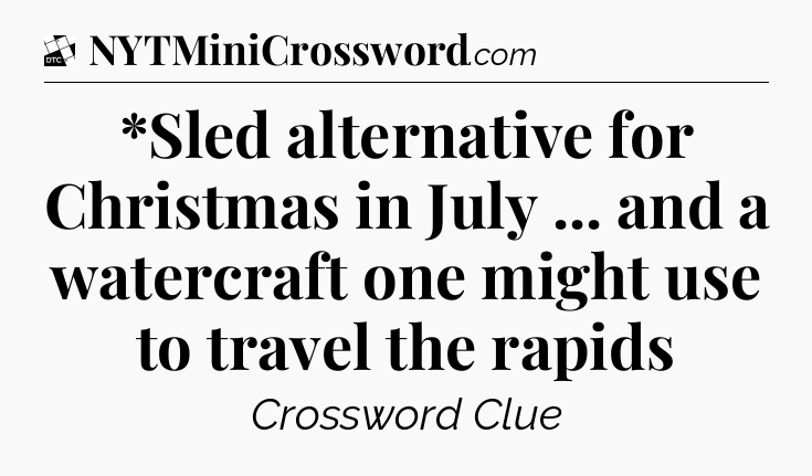 *Sled alternative for Christmas in July ... and a watercraft one might use to travel the rapids - Daily Themed Classic Crossword