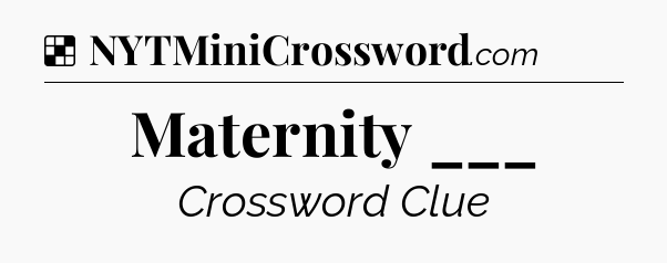 Solution: Maternity ___ - NYT Crossword