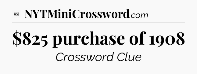 $825 purchase of 1908 - WSJ Crossword