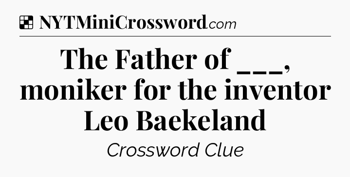 Solution: The Father of ___, moniker for the inventor Leo Baekeland - NYT Crossword