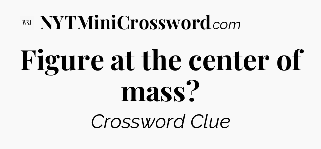 Figure at the center of mass - WSJ Crossword