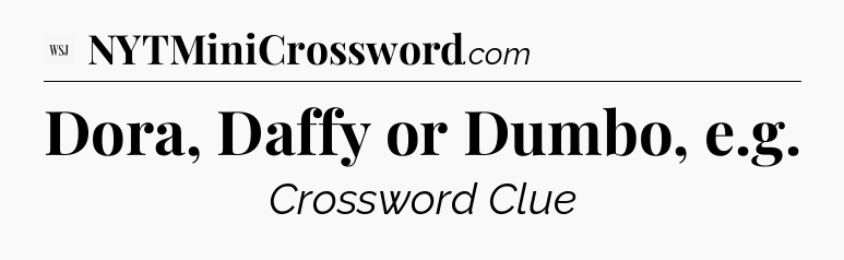 Dora, Daffy or Dumbo, e.g - WSJ Crossword