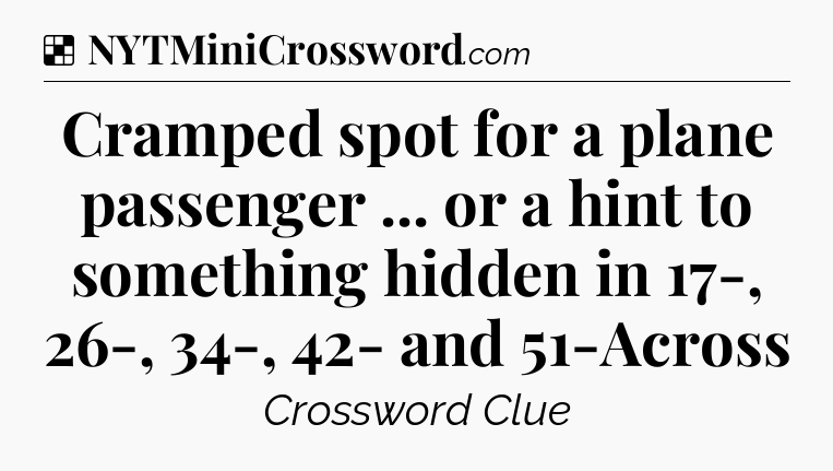 Solution: Cramped spot for a plane passenger ... or a hint to something hidden in 17-, 26-, 34-, 42- and 51-Across - NYT Crossword