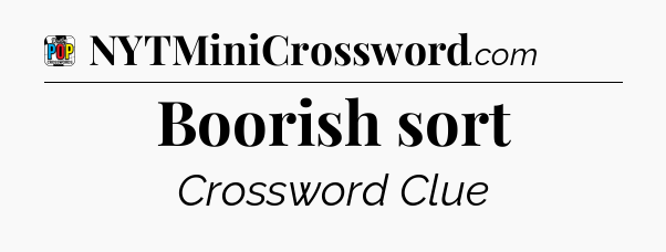 Boorish sort Crossword Clue