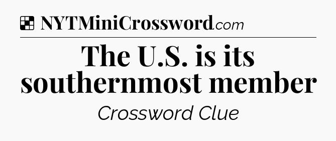 Solution: The U.S. is its southernmost member - NYT Crossword
