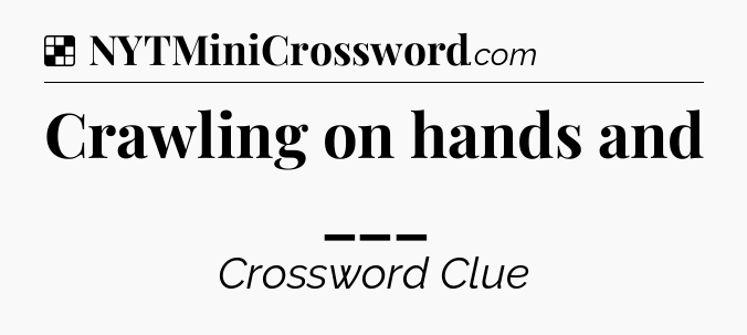 Solution: Crawling on hands and ___ - NYT Crossword