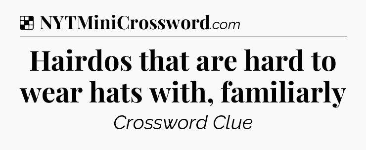 Solution: Hairdos that are hard to wear hats with, familiarly - NYT Crossword