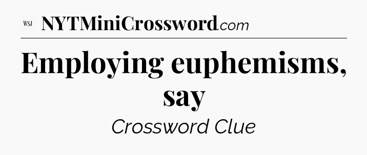 Employing euphemisms, say - WSJ Crossword
