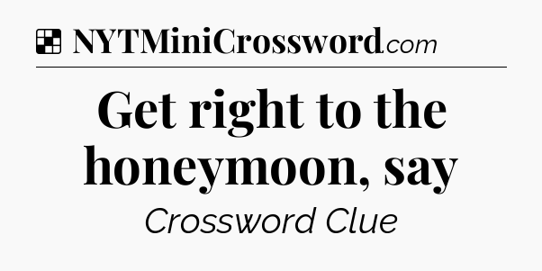 Solution: Get right to the honeymoon, say - NYT Crossword