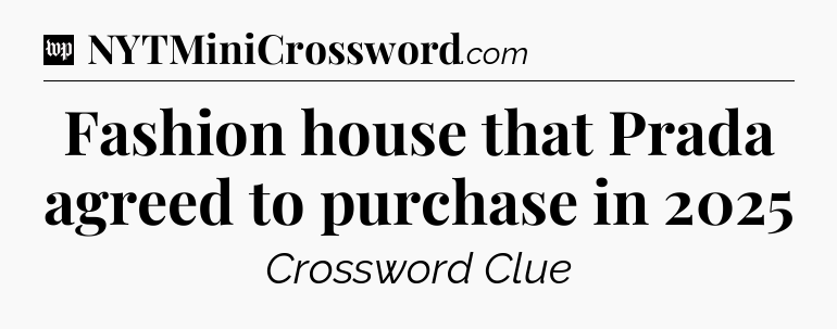 Fashion house that Prada agreed to purchase in 2025 Crossword Clue