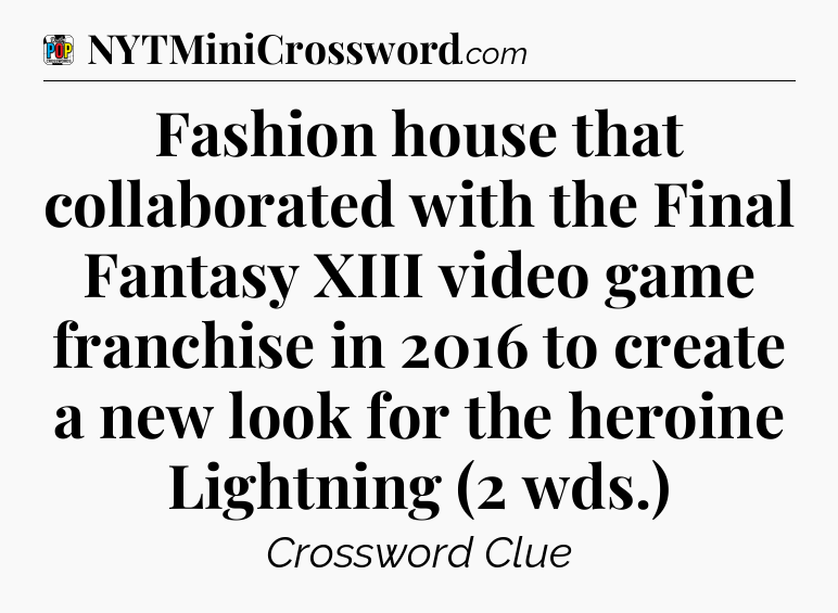 Fashion house that collaborated with the Final Fantasy XIII video game franchise in 2016 to create a new look for the heroine Lightning (2 wds.) Crossword Clue