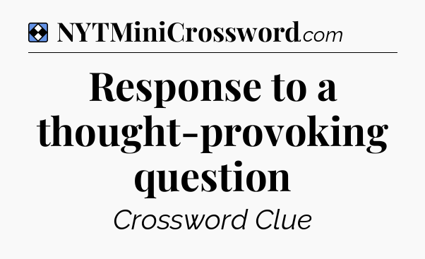 Solution: Response to a thought-provoking question - NYT Mini Crossword
