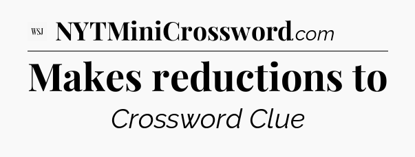 Makes reductions to - WSJ Crossword