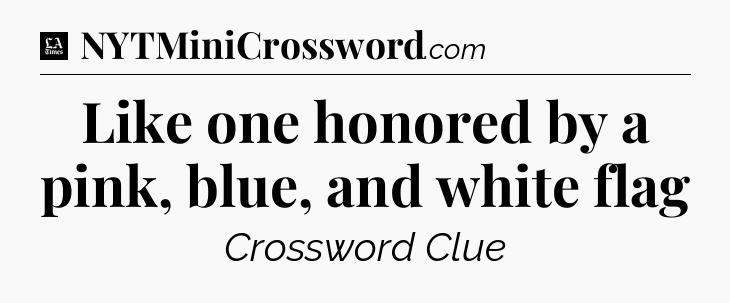 Like one honored by a pink, blue, and white flag - LA Times Crossword