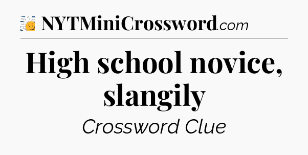 High school novice, slangily - 7 Little Words