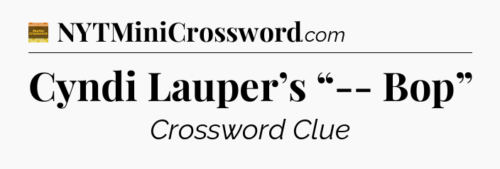 Cyndi Lauper’s “-- Bop” crossword clue Eugene Sheffer