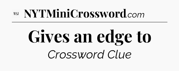 Gives an edge to - WSJ Crossword