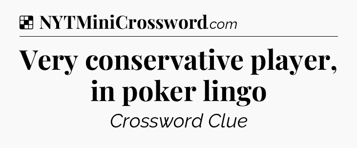 Solution: Very conservative player, in poker lingo - NYT Crossword