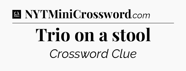 Trio on a stool - LA Times Crossword