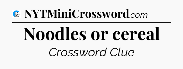 Noodles or cereal Crossword Clue
