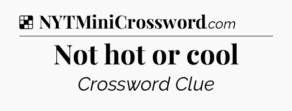 Solution: Not hot or cool - NYT Crossword