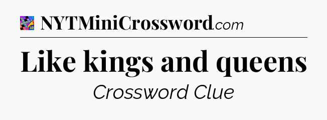 Like kings and queens Crossword Clue