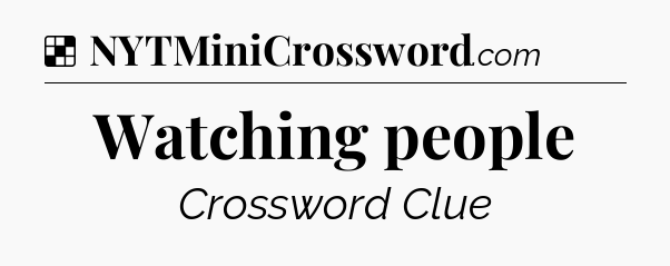 Solution: Watching people - NYT Crossword