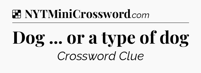 Solution: Dog ... or a type of dog - NYT Crossword