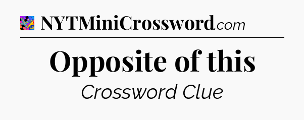 Opposite of this Crossword Clue