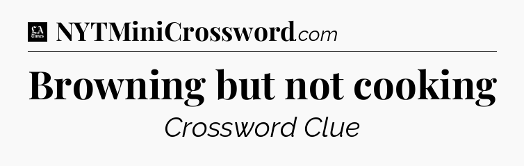Browning but not cooking - LA Times Crossword