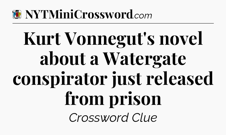 Kurt Vonnegut's novel about a Watergate conspirator just released from prison Crossword Clue