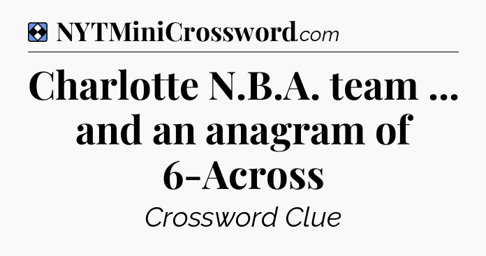 Solution: Charlotte N.B.A. team ... and an anagram of 6-Across - NYT Mini Crossword