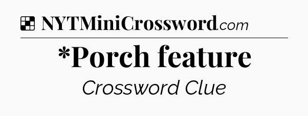 Solution: *Porch feature - NYT Crossword