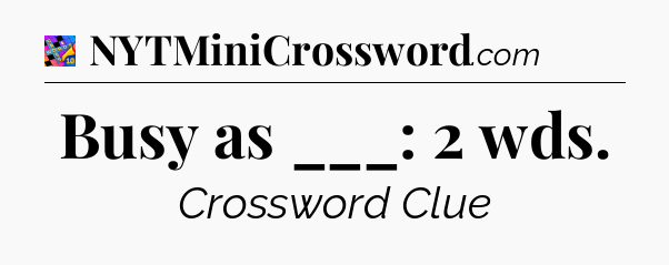 Busy as ___: 2 wds Crossword Clue