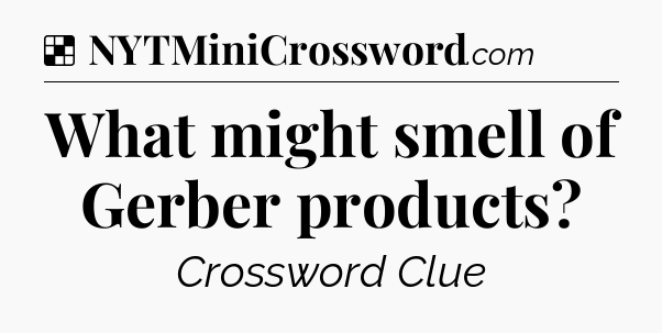 Solution: What might smell of Gerber products - NYT Crossword
