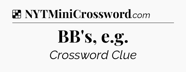 Solution: BB's, e.g - NYT Crossword