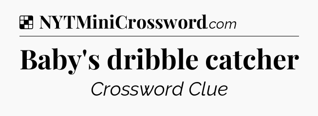 Solution: Baby's dribble catcher - NYT Crossword