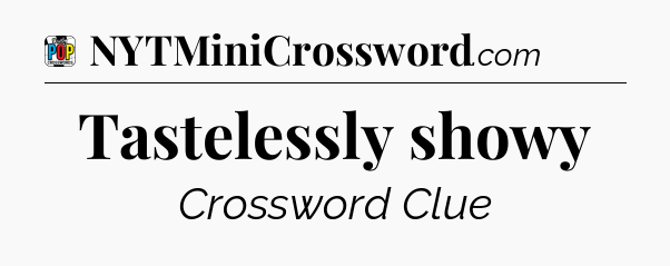 Tastelessly showy Crossword Clue