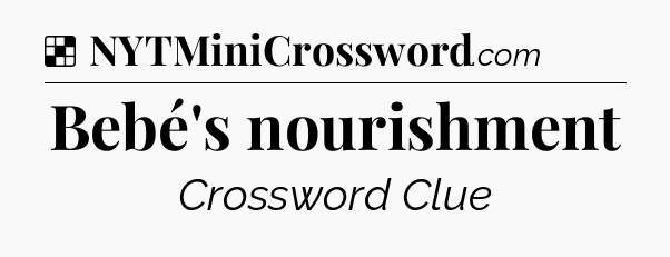 Solution: Bebé's nourishment - NYT Crossword