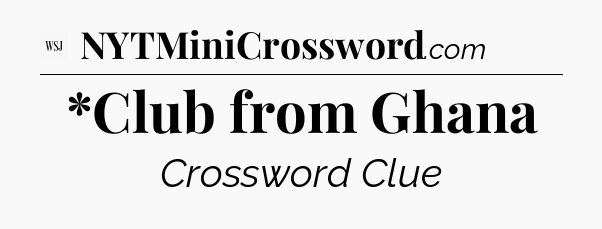 *Club from Ghana - WSJ Crossword