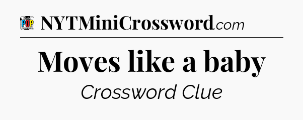 Moves like a baby Crossword Clue
