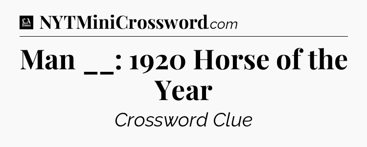 Man __: 1920 Horse of the Year - LA Times Crossword