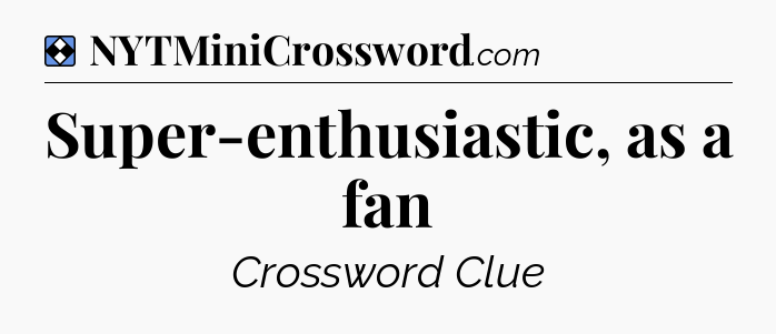 Solution: Super-enthusiastic, as a fan - NYT Mini Crossword
