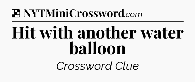 Solution: Hit with another water balloon - NYT Crossword