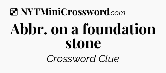 Solution: Abbr. on a foundation stone - NYT Crossword