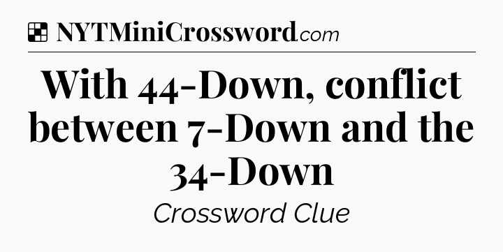 Solution: With 44-Down, conflict between 7-Down and the 34-Down - NYT Crossword