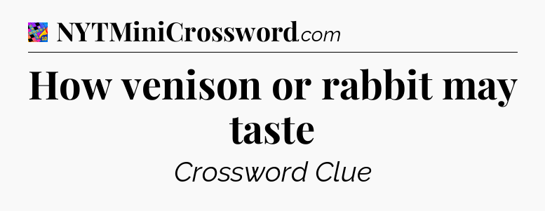How venison or rabbit may taste Crossword Clue