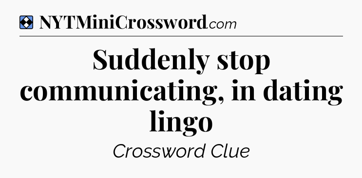 Solution: Suddenly stop communicating, in dating lingo - NYT Mini Crossword